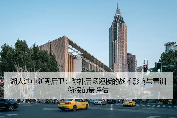 湖人选中新秀后卫：弥补后场短板的战术影响与青训衔接前景评估